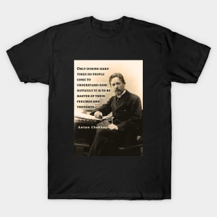 Anton Chekhov portrait and  Quote: Only during hard times do people come to understand how difficult it is to be master... T-Shirt